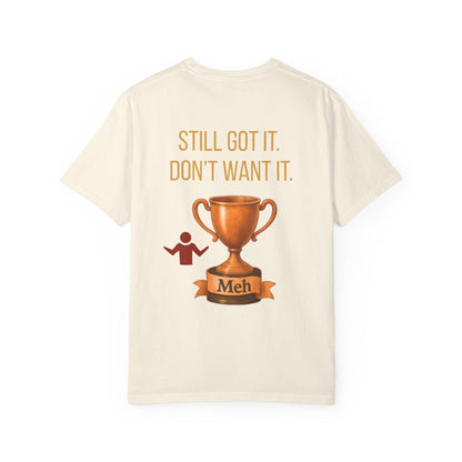 Gen X Humor T-Shirt: Still Got It, Don't Want It - Garment-Dyed Cotton